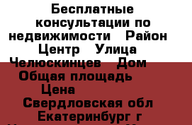 Бесплатные консультации по недвижимости › Район ­ Центр › Улица ­ Челюскинцев › Дом ­ 1 › Общая площадь ­ 15 › Цена ­ 1 250 000 - Свердловская обл., Екатеринбург г. Недвижимость » Услуги   . Свердловская обл.,Екатеринбург г.